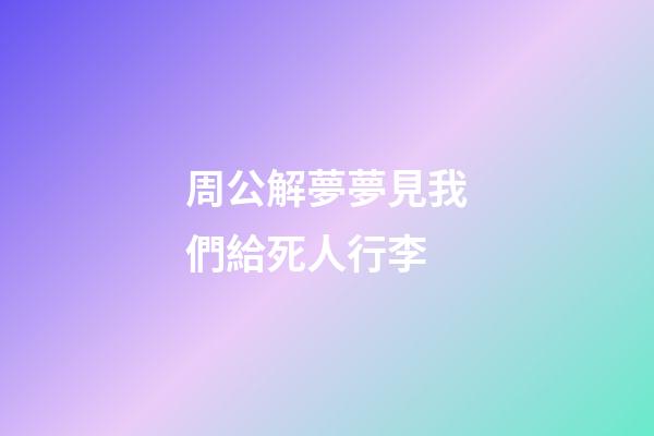 周公解夢夢見我們給死人行李 (夢見死人來帶我走)-第1張-觀點-玄機派